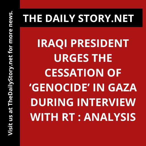 Iraqi President urges the cessation of ‘Genocide’ in Gaza during interview with RT : Analysis