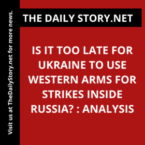 Is it too late for Ukraine to use Western arms for strikes inside Russia? : Analysis