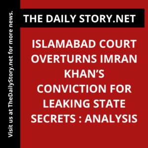 Islamabad court overturns Imran Khan’s conviction for leaking state secrets : Analysis