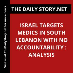 Israel Targets Medics in South Lebanon with No Accountability : Analysis