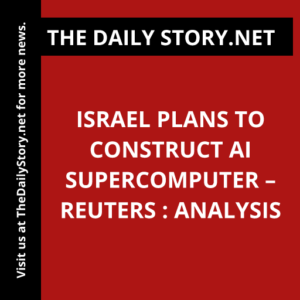 Israel plans to construct AI supercomputer – Reuters : Analysis