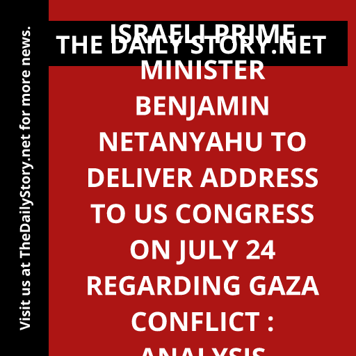 Israeli Prime Minister Benjamin Netanyahu to deliver address to US Congress on July 24 regarding Gaza conflict : Analysis