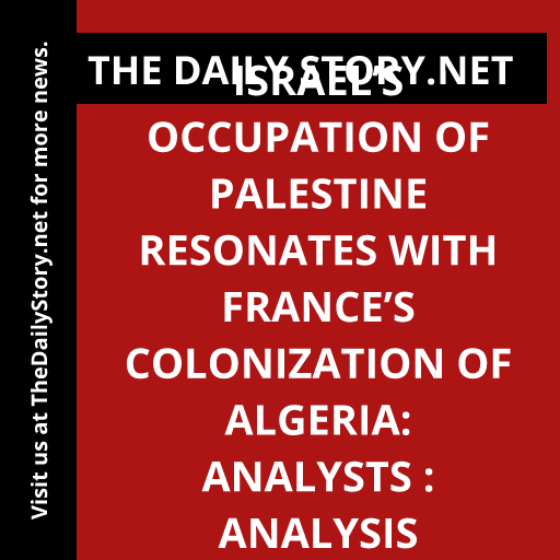 Israel’s Occupation of Palestine Resonates with France’s Colonization of Algeria: Analysts : Analysis