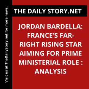 Jordan Bardella: France’s Far-Right Rising Star Aiming for Prime Ministerial Role : Analysis