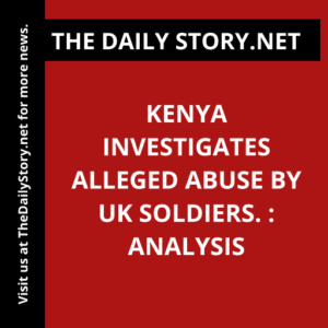 Kenya investigates alleged abuse by UK soldiers. : Analysis