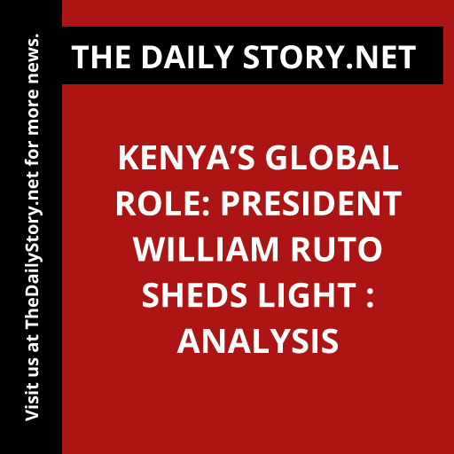 Kenya’s Global Role: President William Ruto sheds light : Analysis