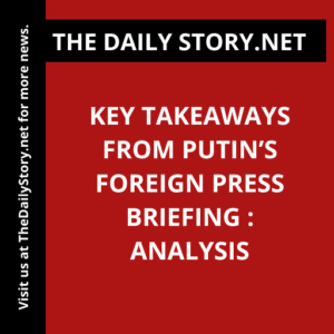 Key takeaways from Putin’s foreign press briefing : Analysis