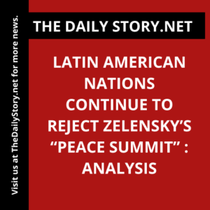 Latin American nations continue to reject Zelensky’s “peace summit” : Analysis