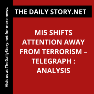 MI5 shifts attention away from terrorism – Telegraph : Analysis