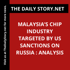 Malaysia’s Chip Industry Targeted by US Sanctions on Russia : Analysis