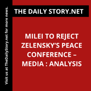 Milei to Reject Zelensky’s Peace Conference – Media : Analysis