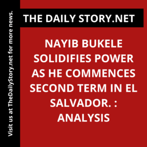 Nayib Bukele solidifies power as he commences second term in El Salvador. : Analysis