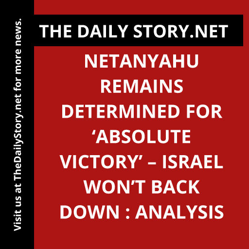 Netanyahu remains determined for ‘absolute victory’ – Israel won’t back down : Analysis