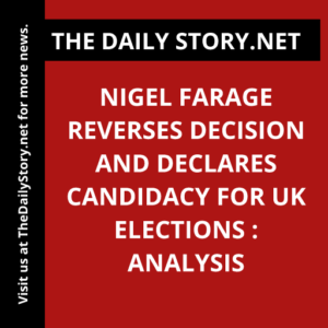 Nigel Farage Reverses Decision and Declares Candidacy for UK Elections : Analysis