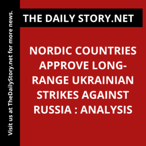 Nordic Countries Approve Long-Range Ukrainian Strikes against Russia : Analysis