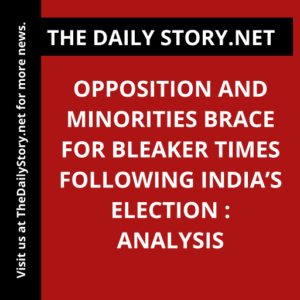 Opposition and Minorities Brace for Bleaker Times Following India’s Election : Analysis