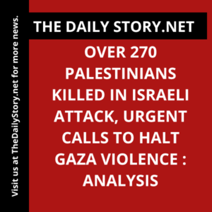 Over 270 Palestinians killed in Israeli attack, urgent calls to halt Gaza violence : Analysis