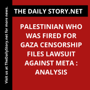 Palestinian Who Was Fired for Gaza Censorship Files Lawsuit Against Meta : Analysis