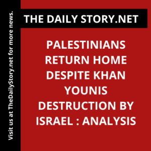 Palestinians Return Home Despite Khan Younis Destruction by Israel : Analysis