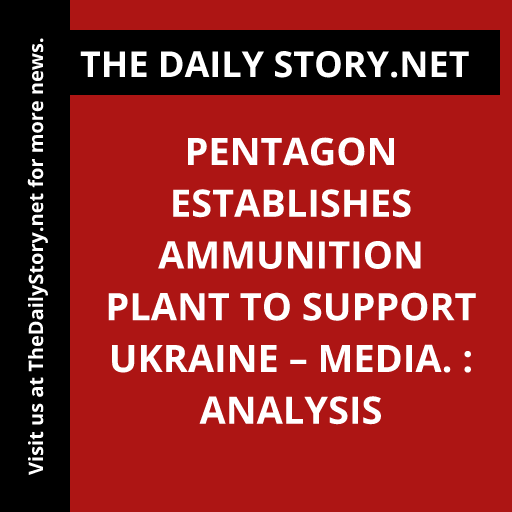 Pentagon Establishes Ammunition Plant to Support Ukraine – Media. : Analysis