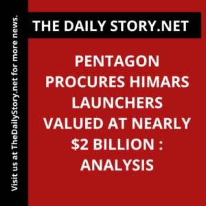 Pentagon Procures HIMARS Launchers Valued at Nearly $2 Billion : Analysis