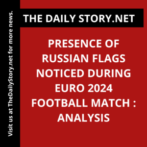 Presence of Russian flags noticed during Euro 2024 football match : Analysis