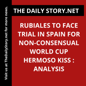 Rubiales to face trial in Spain for non-consensual World Cup Hermoso kiss : Analysis