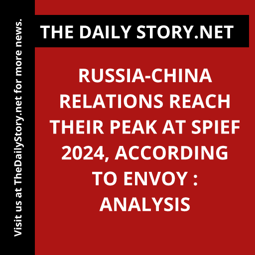 Russia-China relations reach their peak at SPIEF 2024, according to envoy : Analysis