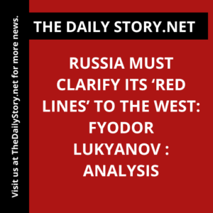 Russia Must Clarify its ‘Red Lines’ to the West: Fyodor Lukyanov : Analysis