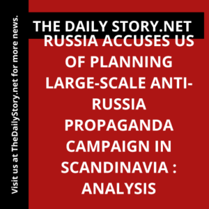 Russia accuses US of planning large-scale anti-Russia propaganda campaign in Scandinavia : Analysis