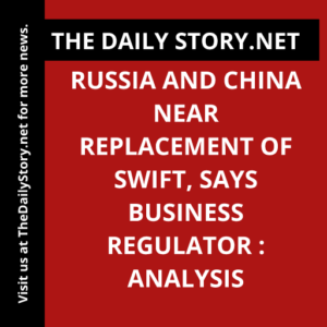 Russia and China Near Replacement of SWIFT, says Business Regulator : Analysis