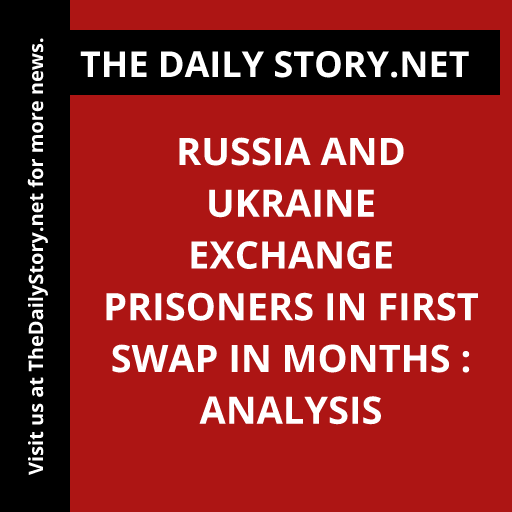 Russia and Ukraine Exchange Prisoners in First Swap in Months : Analysis