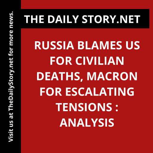 Russia blames US for civilian deaths, Macron for escalating tensions : Analysis