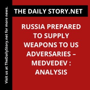 Russia prepared to supply weapons to US adversaries – Medvedev : Analysis