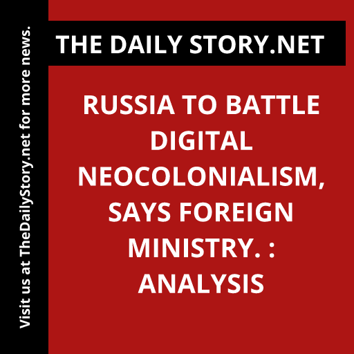 Russia to Battle Digital Neocolonialism, says Foreign Ministry. : Analysis