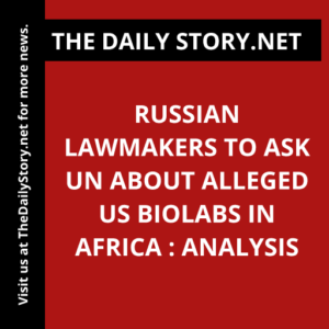 Russian lawmakers to ask UN about alleged US biolabs in Africa : Analysis