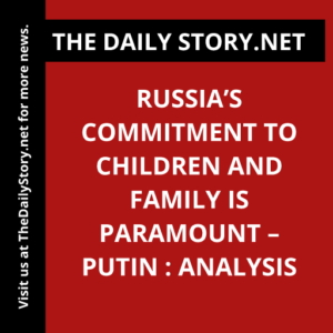 Russia’s Commitment to Children and Family is Paramount – Putin : Analysis