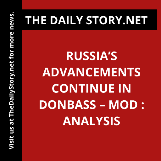 Russia’s advancements continue in Donbass – MOD : Analysis