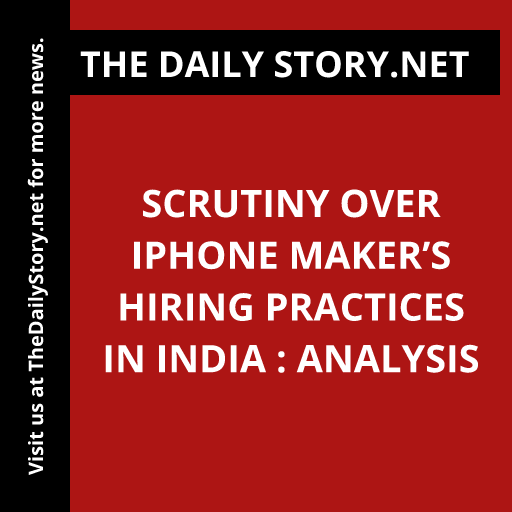 Scrutiny over iPhone Maker’s Hiring Practices in India : Analysis