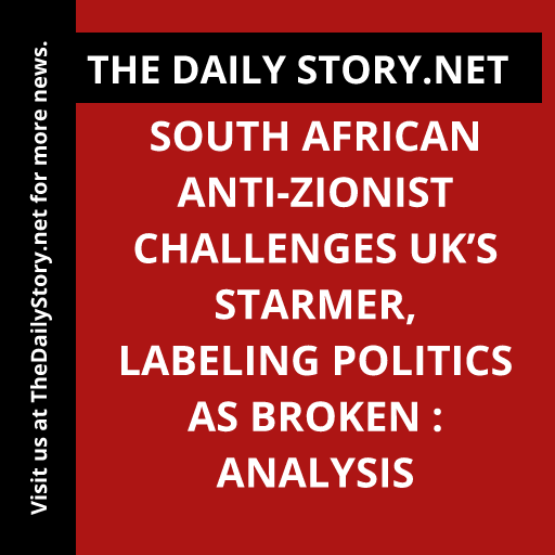 South African Anti-Zionist Challenges UK’s Starmer, Labeling Politics as Broken : Analysis