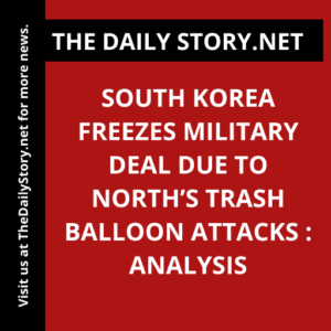 South Korea freezes military deal due to North’s trash balloon attacks : Analysis