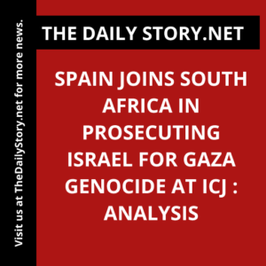 Spain Joins South Africa in Prosecuting Israel for Gaza Genocide at ICJ : Analysis