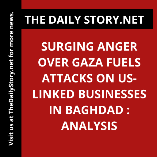 Surging Anger over Gaza Fuels Attacks on US-Linked Businesses in Baghdad : Analysis