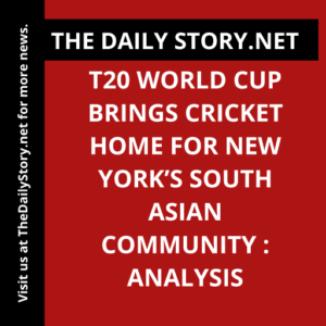 T20 World Cup Brings Cricket Home for New York’s South Asian Community : Analysis