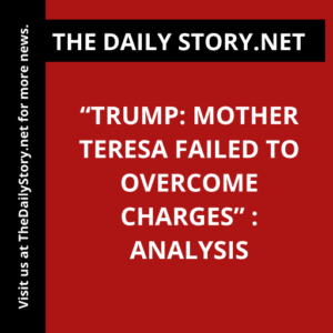 “Trump: Mother Teresa Failed to Overcome Charges” : Analysis