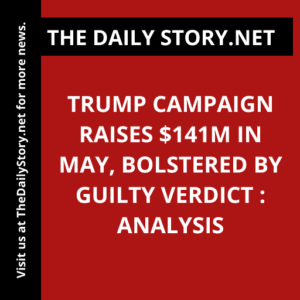 Trump campaign raises $141m in May, bolstered by guilty verdict : Analysis