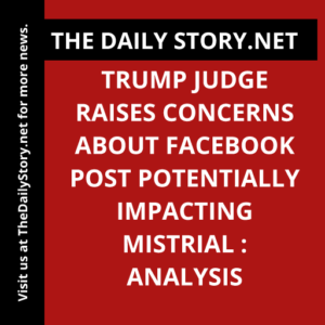 Trump judge raises concerns about Facebook post potentially impacting mistrial : Analysis