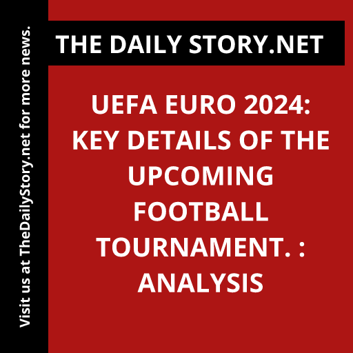 UEFA Euro 2024: Key Details of the Upcoming Football Tournament. : Analysis