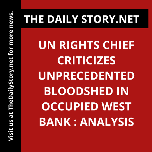 UN Rights Chief Criticizes Unprecedented Bloodshed in Occupied West Bank : Analysis