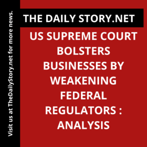 US Supreme Court bolsters businesses by weakening federal regulators : Analysis